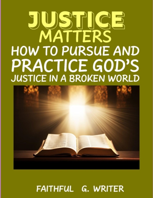 Justice Matters: How to Pursue and Practice God's Justice in a Broken World