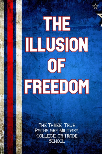 Illusion of Freedom: The Three True Paths are Military, College, or Trade School