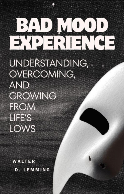 Bad Mood Experience:   Understanding, Overcoming, and Growing from Life's Lows