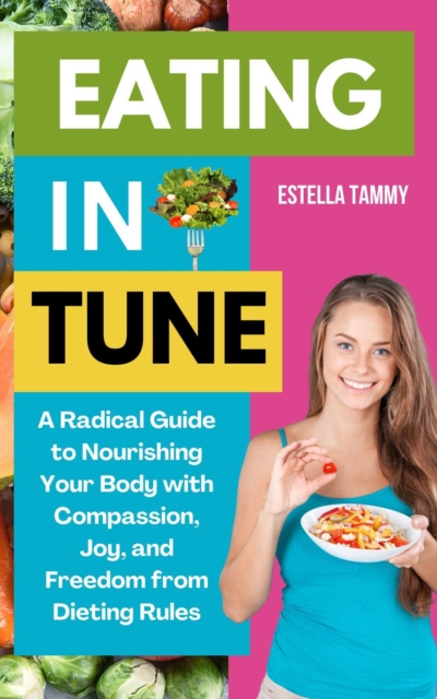 Eating in Tune: A Radical Guide to Nourishing Your Body With Compassion, Joy, and Freedom From Dieting Rules