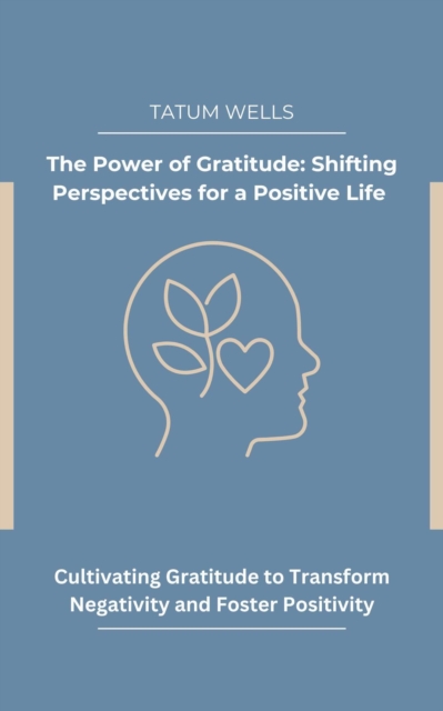 Power of Gratitude: Shifting Perspectives for a Positive Life - Cultivating Gratitude to Transform Negativity and Foster Positivity