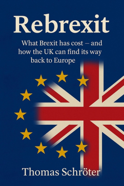 Rebrexit What Brexit has cost and how UK can find its way back to Europe