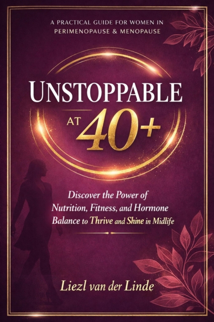 UNSTOPPABLE AT 40+ Your Complete Guide to Thriving Through Perimenopause and Menopause