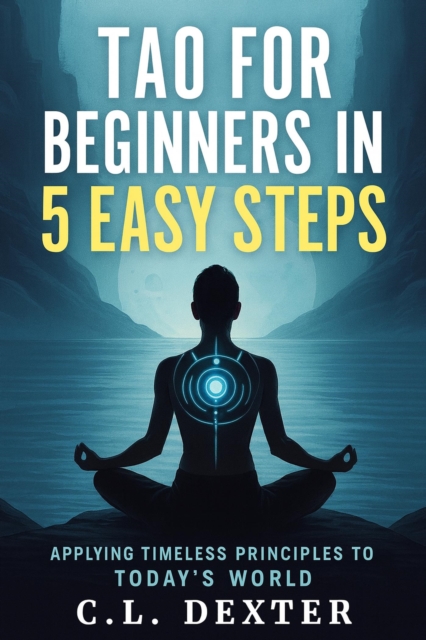 Tao For Beginners in 5 Easy Steps Applying Timeless Principles to Today's World