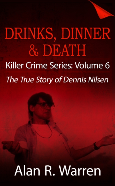 Dinner, Drinks & Death ; The True Story of Dennis Nilsen