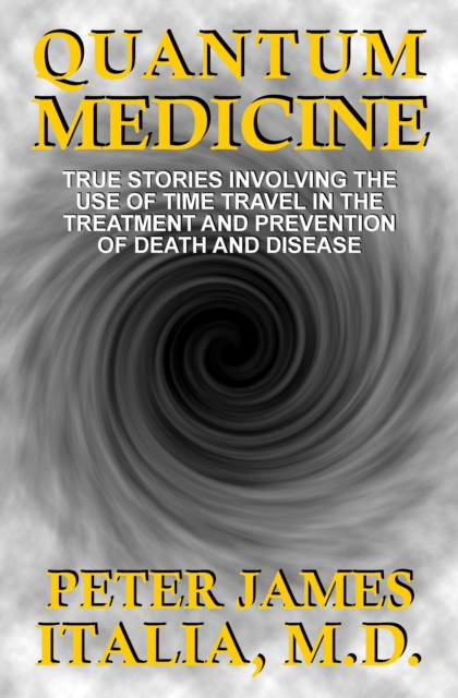 Quantum Medicine: True Stories Involving the Use of Time Travel in the Treatment and Prevention of Death and Disease