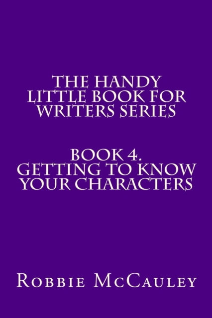 Handy Little Book for Writers Series. Book 4. Getting to Know your Characters