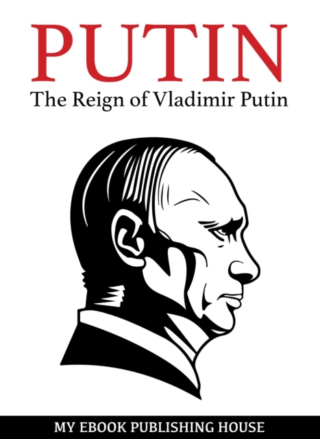 Putin - The Reign of Vladimir Putin: An Unauthorized Biography