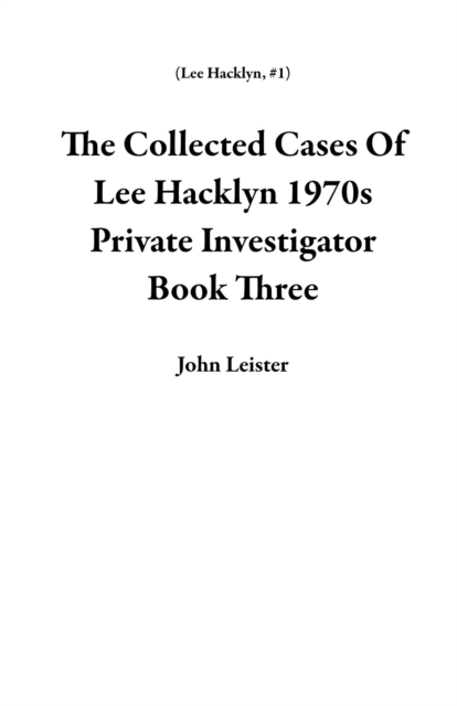 Collected Cases Of Lee Hacklyn 1970s Private Investigator Book Three