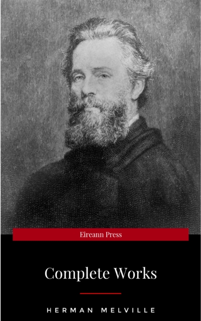 The Complete Works of Herman Melville (15 Complete Works of Herman Melville Including Moby Dick, Omoo, The Confidence-Man, The Piazza Tales, I and My Chimney, Redburn, Israel Potter, And More)