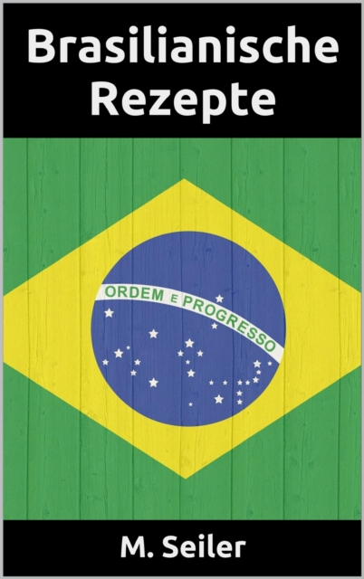 Brasilianische Rezepte, Vorspeisen, Hauptgerichte, Desserts und Backen