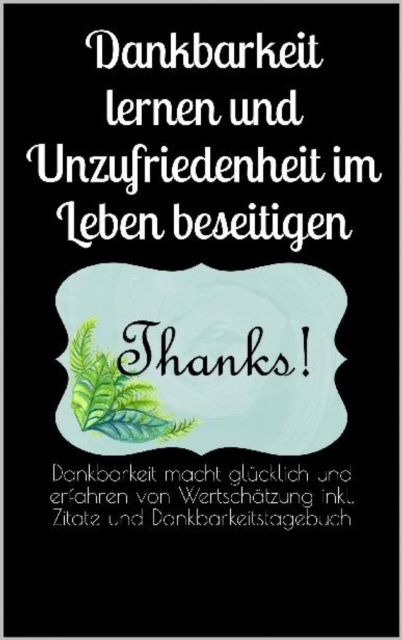 Dankbarkeit lernen und Unzufriedenheit im Leben beseitigen