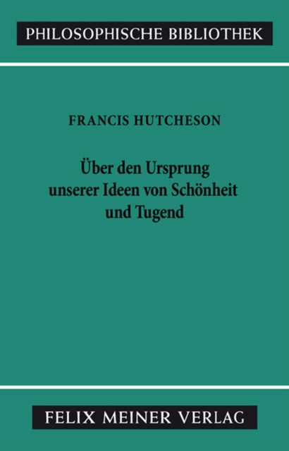 Eine Untersuchung über den Ursprung unserer Ideen von Schönheit und Tugend. Über moralisch Gutes und Schlechtes