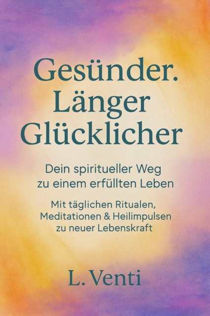 Gesünder. Länger. Glücklicher. – Dein spiritueller Weg zu einem erfüllten Leben