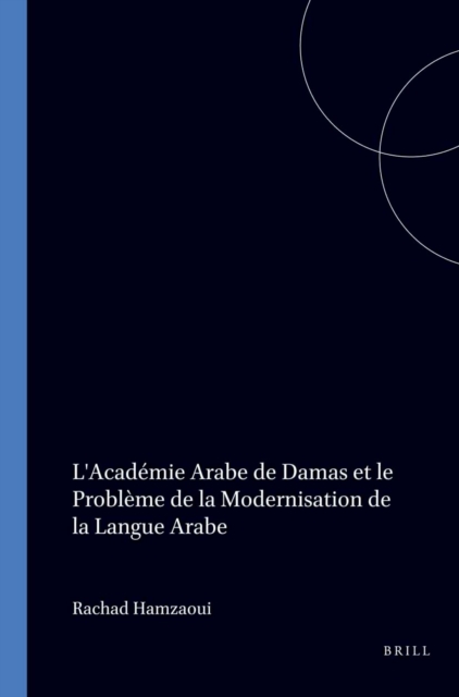 L'Academie Arabe de Damas et le probleme de la modernisation de la langue arabe
