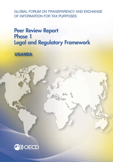 Global Forum on Transparency and Exchange of Information for Tax Purposes Peer Reviews: Uganda 2015 Phase 1: Legal and Regulatory Framework