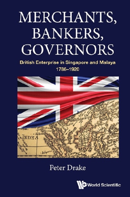 Merchants, Bankers, Governors: British Enterprise In Singapore And Malaya, 1786-1920