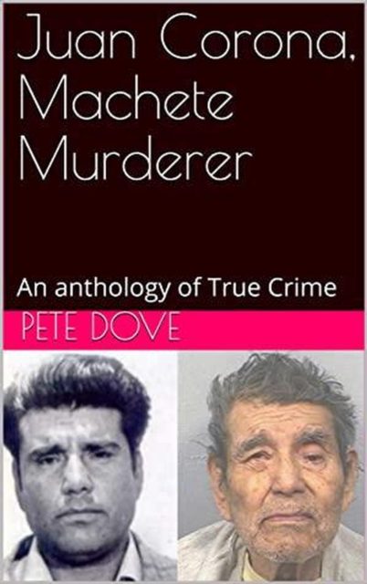Juan Corona, Machete Murderer An Anthology of True Crime