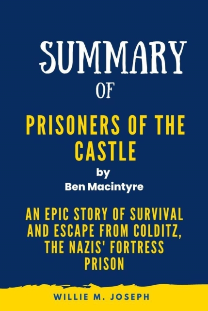 Summary of Prisoners of the Castle By Ben Macintyre: An Epic Story of Survival and Escape from Colditz, the Nazis' Fortress Prison