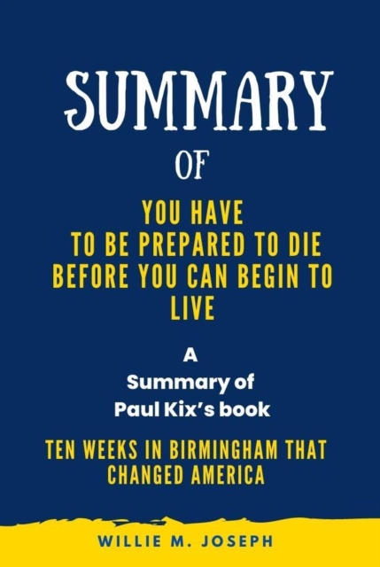 Summary of You Have to Be Prepared to Die Before You Can Begin to Liveg By Paul Kix: Ten Weeks in Birmingham That Changed America