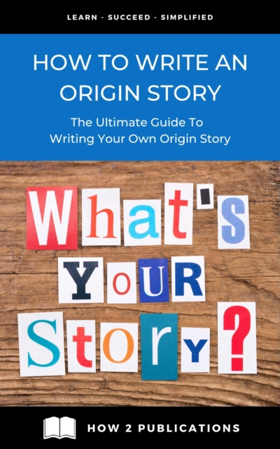 How To Write An Origin Story - The Ultimate Guide To Writing Your Own Origin Story