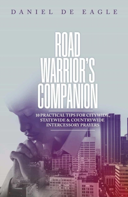 Road Warrior's Companion: 10 Practical Tips for Citywide, Statewide & Countrywide Intercessory Prayers