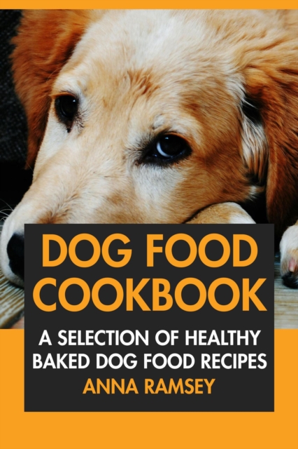 Dog Food Cookbook: A Selection of Healthy Baked Dog Food Recipes