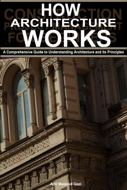 How Architecture Works: A Comprehensive Guide to Understanding Architecture and its Principles