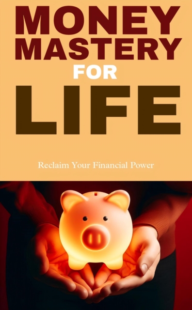 Money mastery for life: reclaim your financial power
