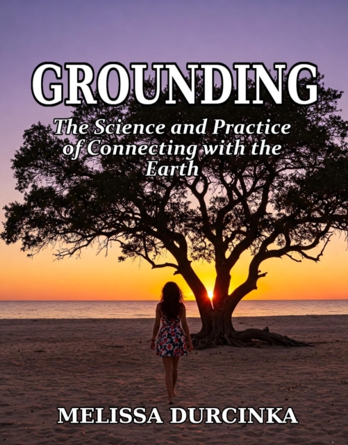 Grounding: The Science and Practice of Connecting with the Earth
