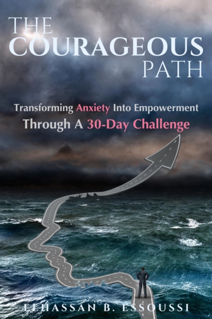 THE COURAGEOUS PATH: Transforming Anxiety Into Empowerment Through A 30-Day Challenge