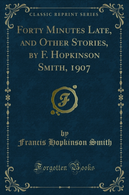 Forty Minutes Late, and Other Stories, by F. Hopkinson Smith, 1907