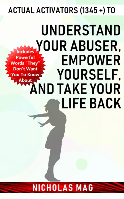 Actual Activators (1345 +) to Understand Your Abuser, Empower Yourself, and Take Your Life Back
