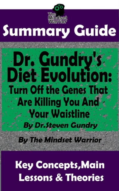 Summary Guide: Dr. Gundry's Diet Evolution: Turn Off the Genes That Are Killing You and Your Waistline by Dr. Steven Gundry | The Mindset Warrior Summary Guide