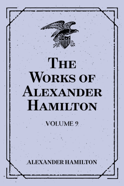 Works of Alexander Hamilton: Volume 9