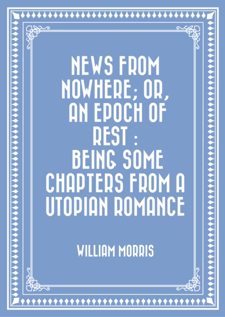 News from Nowhere; Or, An Epoch of Rest : Being Some Chapters from a Utopian Romance