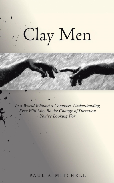 Clay Men: In a World Without a Compass, Understanding Free Will May Be the Change of Direction You're Looking For