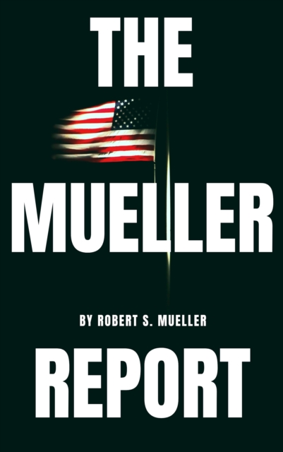 Mueller Report: The Special Counsel Robert S. Muller's final report on Collusion between Donald Trump and Russia