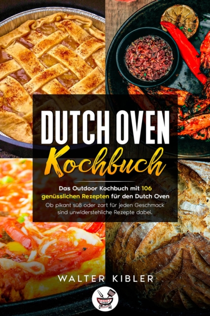 Dutch Oven Kochbuch Das Outdoor Kochbuch mit 106  genüsslichen Rezepten für den Dutch Oven - Ob pikant süß oder zart für jeden Geschmack sind unwiderstehliche Rezepte dabei.