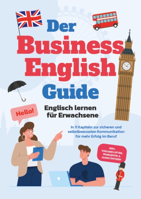 Der Business English Guide - Englisch lernen für Erwachsene: In 11 Kapiteln zur sicheren und selbstbewussten Kommunikation für mehr Erfolg im Beruf - inkl. Vokabellisten, Workbook & Audio Dateien