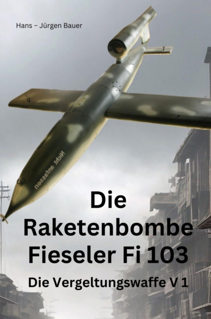 Die Raketenbombe Fieseler Fi 103
