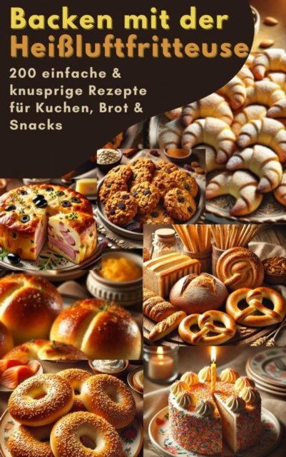 Backen mit der Heißluftfritteuse: 200 einfache & knusprige Rezepte für Kuchen, Brot & Snacks