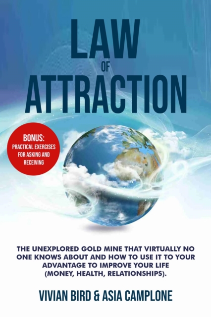 Law of Attraction: The Unexplored Gold Mine That Virtually No One Knows About and How to Use It to Your Advantage to Improve Your Life (Money, Health, Relationships)