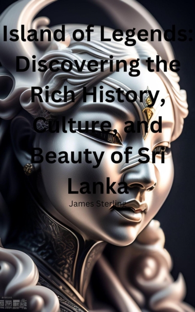 Island of Legends: Discovering the Rich History, Culture, and Beauty of Sri Lanka