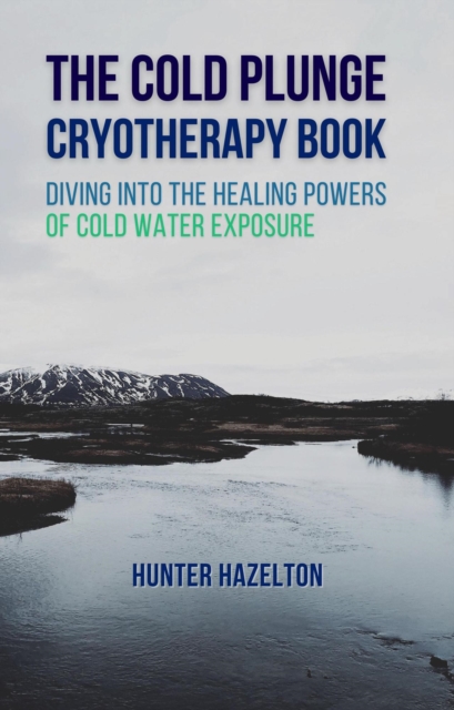 Cold Plunge Cryotherapy Book: Diving Into the Healing Powers of Cold Water Exposure Therapy - Guide to Boosting Wellness Through Stress Reduction, Improving Sleep, and Increasing Energy