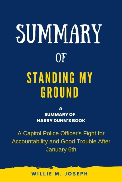 Summary of Standing My Ground By Harry Dunn: A Capitol Police Officer's Fight for Accountability and Good Trouble After January 6th