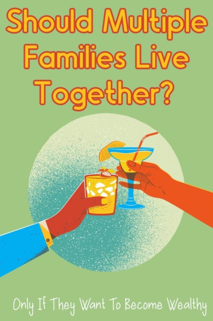 Should Multiple Families Live Together?: Only If They Want To Become Wealthy