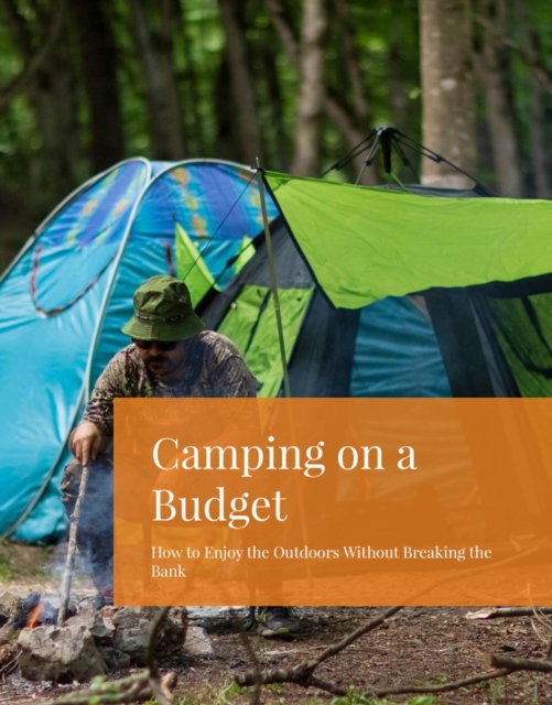 Camping on a Budget: How to Enjoy the Outdoors Without Breaking the Bank