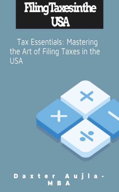 Filing Taxes in the USA- Tax Essentials: Mastering the Art of Filing Taxes in the USA
