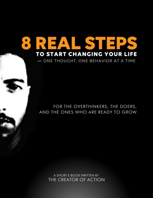 8 Real Steps to Start Changing Your Life - One Thought, One Bevavior At a Time.